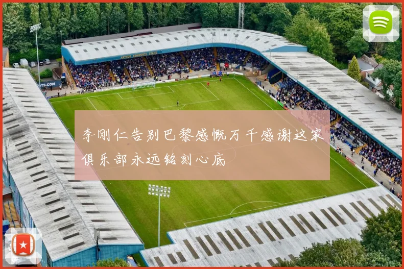 李刚仁告别巴黎感慨万千感谢这家俱乐部永远铭刻心底