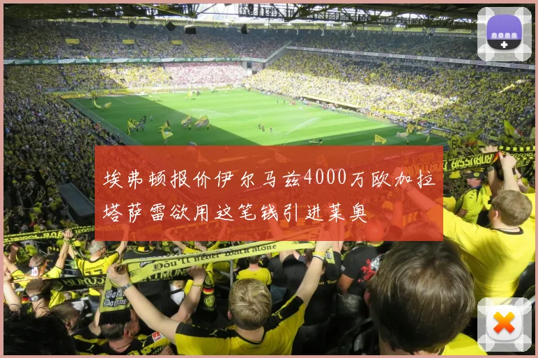 埃弗顿报价伊尔马兹4000万欧加拉塔萨雷欲用这笔钱引进莱奥